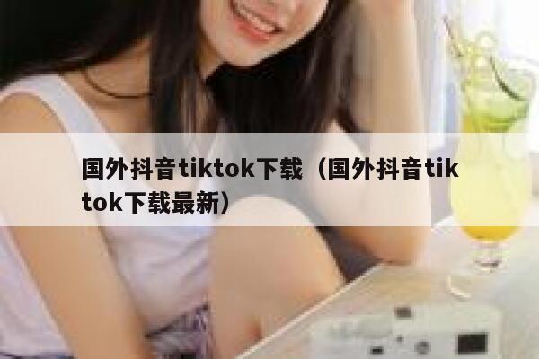 国外抖音tiktok下载（国外抖音tiktok下载最新） 第1张