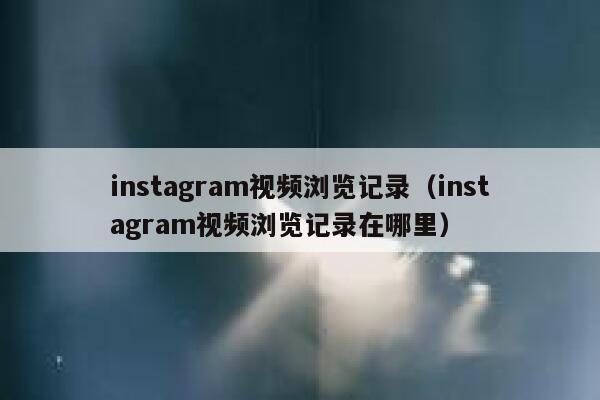 instagram视频浏览记录（instagram视频浏览记录在哪里） 第1张