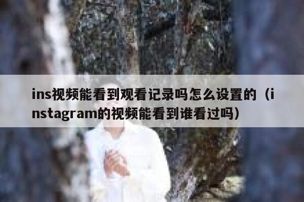 ins视频能看到观看记录吗怎么设置的（instagram的视频能看到谁看过吗） 第1张