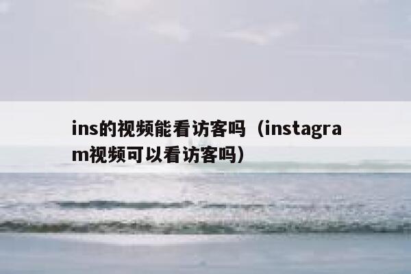ins的视频能看访客吗（instagram视频可以看访客吗） 第1张