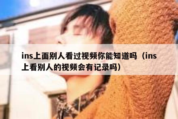 ins上面别人看过视频你能知道吗（ins上看别人的视频会有记录吗） 第1张