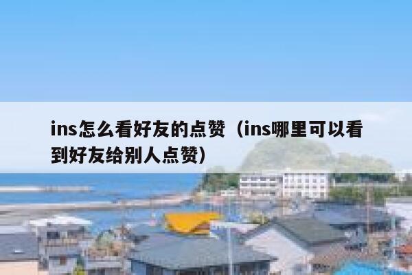 ins怎么看好友的点赞（ins哪里可以看到好友给别人点赞） 第1张