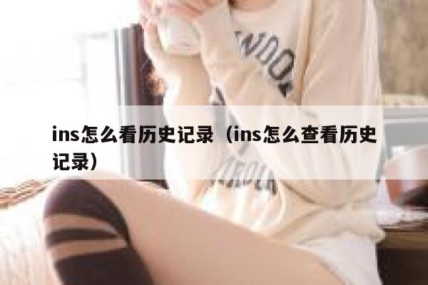 ins怎么看历史记录（ins怎么查看历史记录） 第1张
