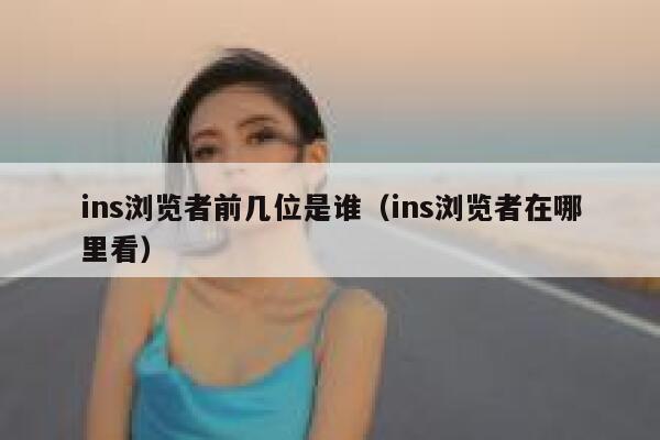 ins浏览者前几位是谁(ins浏览者在哪里看) 第1张 ins浏览者前几位是谁(ins浏览者在哪里看) 第1张