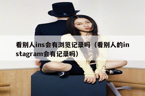 看别人ins会有浏览记录吗（看别人的instagram会有记录吗） 第1张