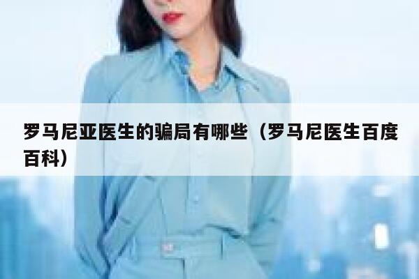 罗马尼亚医生的骗局有哪些（罗马尼医生百度百科） 第1张