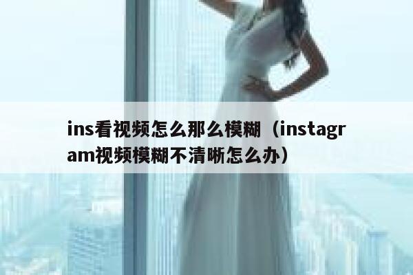 ins看视频怎么那么模糊（instagram视频模糊不清晰怎么办） 第1张