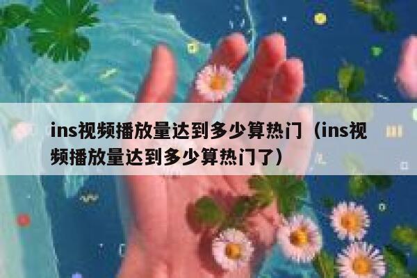 ins视频播放量达到多少算热门（ins视频播放量达到多少算热门了） 第1张