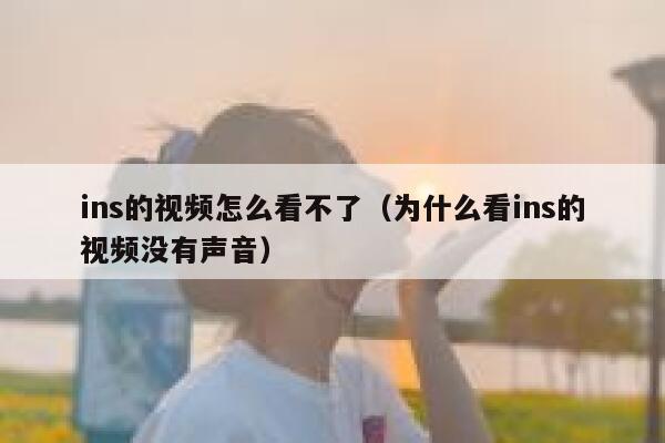 ins的视频怎么看不了（为什么看ins的视频没有声音） 第1张
