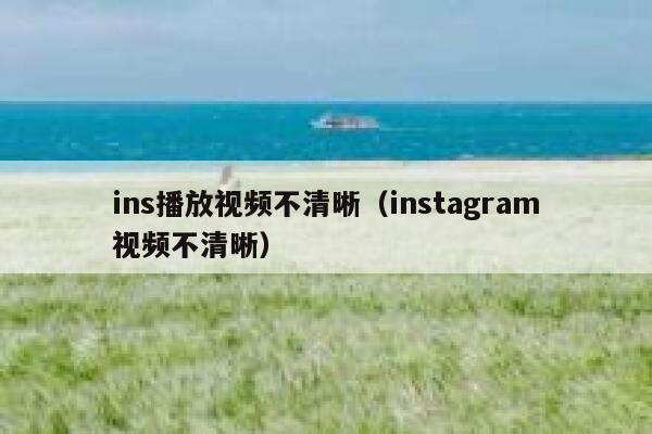 ins播放视频不清晰（instagram视频不清晰） 第1张