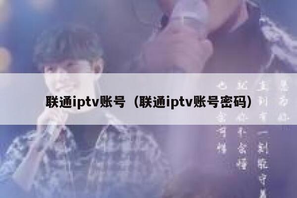 联通iptv账号（联通iptv账号密码） 第1张