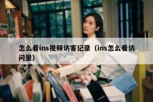 怎么看ins视频访客记录（ins怎么看访问量） 第1张