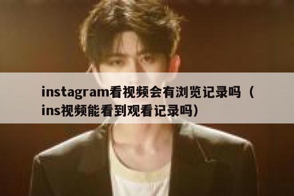 instagram看视频会有浏览记录吗（ins视频能看到观看记录吗） 第1张
