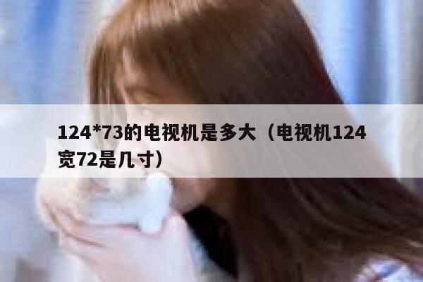 124*73的电视机是多大（电视机124宽72是几寸） 第1张