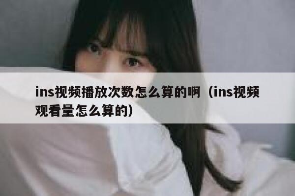 ins视频播放次数怎么算的啊（ins视频观看量怎么算的） 第1张