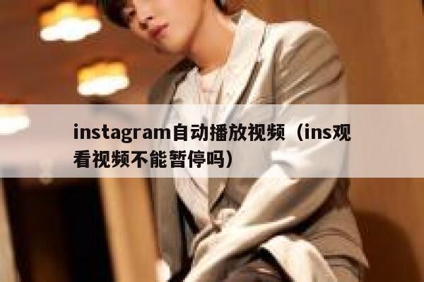 instagram自动播放视频(ins观看视频不能暂停吗) 第1张 instagram自动播放视频(ins观看视频不能暂停吗) 第1张