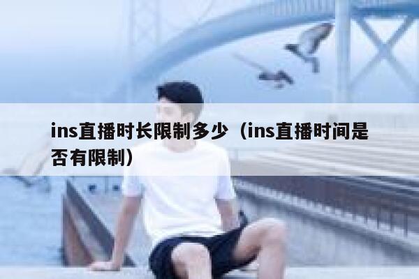 ins直播时长限制多少（ins直播时间是否有限制） 第1张