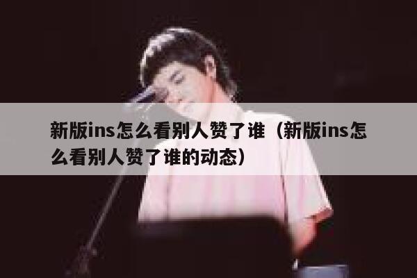 新版ins怎么看别人赞了谁(新版ins怎么看别人赞了谁的动态) 第1张 新版ins怎么看别人赞了谁(新版ins怎么看别人赞了谁的动态) 第1张