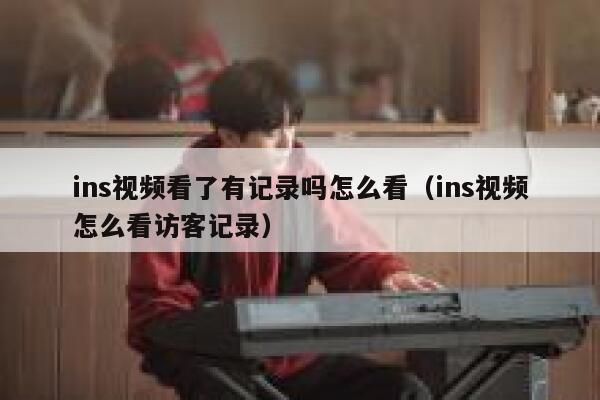 ins视频看了有记录吗怎么看（ins视频怎么看访客记录） 第1张