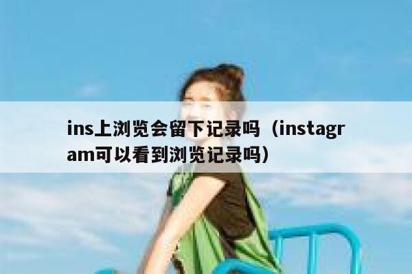 ins上浏览会留下记录吗（instagram可以看到浏览记录吗） 第1张