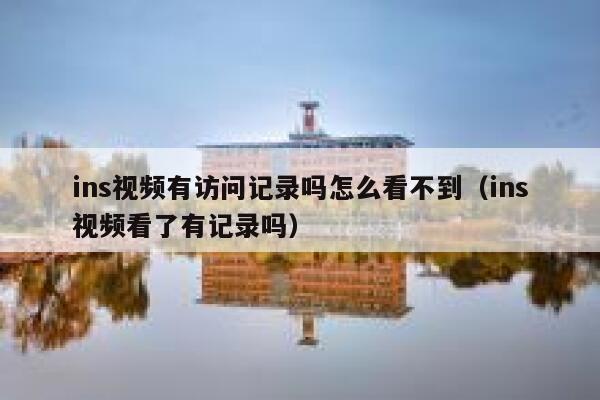 ins视频有访问记录吗怎么看不到（ins视频看了有记录吗） 第1张