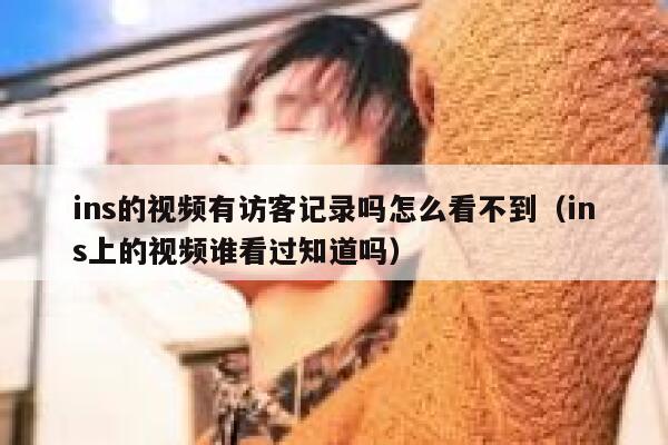ins的视频有访客记录吗怎么看不到(ins上的视频谁看过知道吗) 第1张 ins的视频有访客记录吗怎么看不到(ins上的视频谁看过知道吗) 第1张