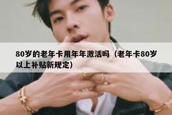 80岁的老年卡用年年激活吗(老年卡80岁以上补贴新规定) 第1张 80岁的老年卡用年年激活吗(老年卡80岁以上补贴新规定) 第1张