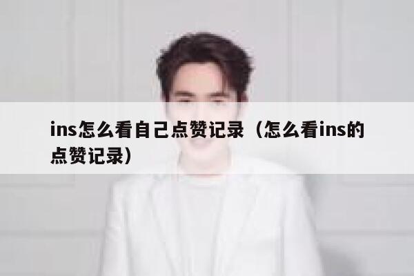 ins怎么看自己点赞记录（怎么看ins的点赞记录） 第1张