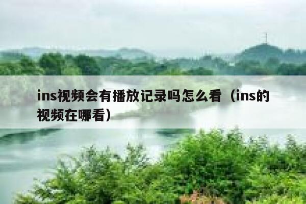 ins视频会有播放记录吗怎么看（ins的视频在哪看） 第1张