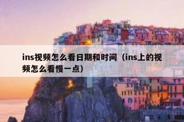 ins视频怎么看日期和时间（ins上的视频怎么看慢一点） 第1张