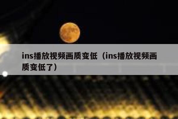 ins播放视频画质变低（ins播放视频画质变低了） 第1张