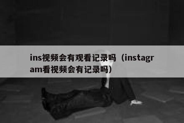 ins视频会有观看记录吗（instagram看视频会有记录吗） 第1张