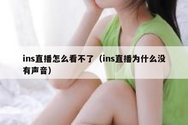 ins直播怎么看不了（ins直播为什么没有声音） 第1张