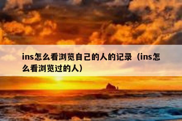 ins怎么看浏览自己的人的记录（ins怎么看浏览过的人） 第1张
