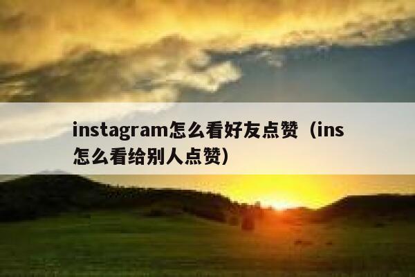 instagram怎么看好友点赞（ins怎么看给别人点赞） 第1张