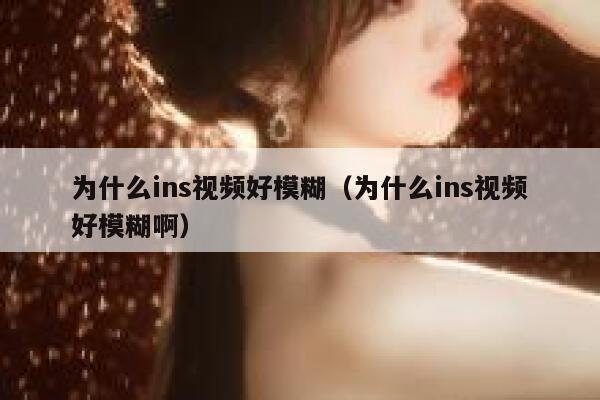 为什么ins视频好模糊（为什么ins视频好模糊啊） 第1张
