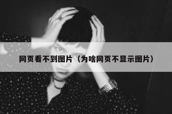 网页看不到图片（为啥网页不显示图片） 第1张