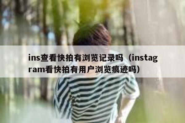 ins查看快拍有浏览记录吗（instagram看快拍有用户浏览痕迹吗） 第1张