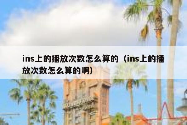 ins上的播放次数怎么算的（ins上的播放次数怎么算的啊） 第1张