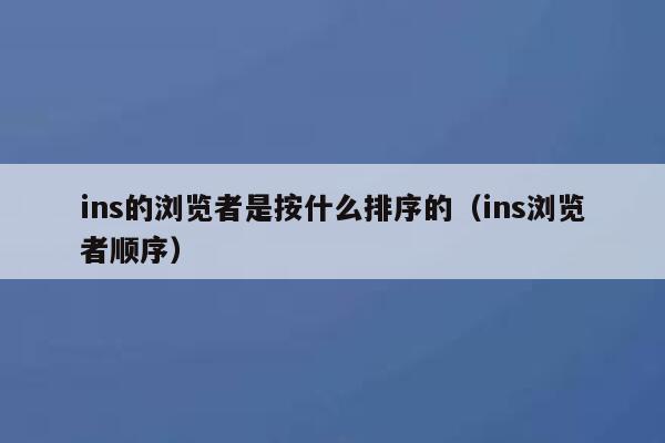 ins的浏览者是按什么排序的（ins浏览者顺序） 第1张