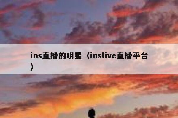 ins直播的明星（inslive直播平台） 第1张
