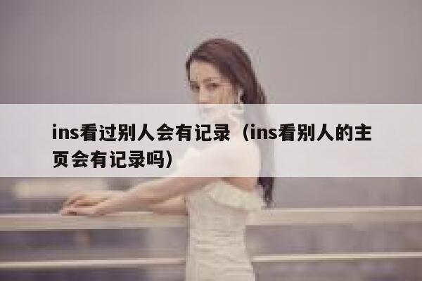 ins看过别人会有记录(ins看别人的主页会有记录吗) 第1张 ins看过别人会有记录(ins看别人的主页会有记录吗) 第1张