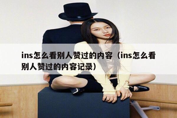 ins怎么看别人赞过的内容(ins怎么看别人赞过的内容记录) 第1张 ins怎么看别人赞过的内容(ins怎么看别人赞过的内容记录) 第1张