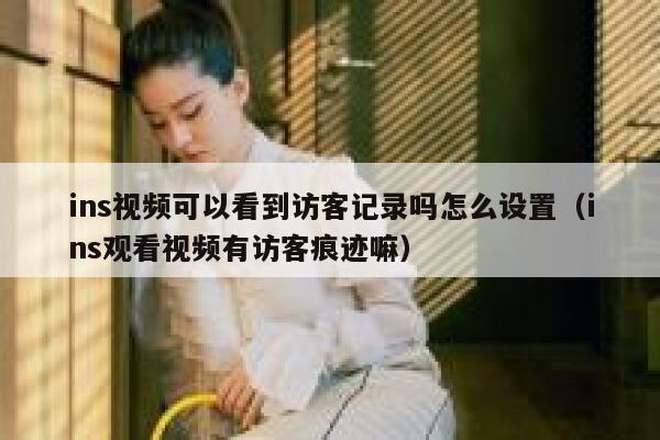 ins视频可以看到访客记录吗怎么设置(ins观看视频有访客痕迹嘛) 第1张 ins视频可以看到访客记录吗怎么设置(ins观看视频有访客痕迹嘛) 第1张