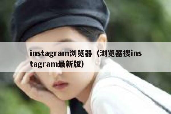instagram浏览器(浏览器搜instagram最新版) 第1张 instagram浏览器(浏览器搜instagram最新版) 第1张