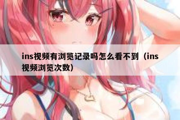 ins视频有浏览记录吗怎么看不到(ins视频浏览次数) 第1张 ins视频有浏览记录吗怎么看不到(ins视频浏览次数) 第1张
