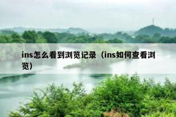 ins怎么看到浏览记录(ins如何查看浏览) 第1张 ins怎么看到浏览记录(ins如何查看浏览) 第1张