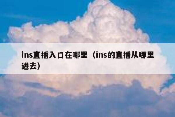 ins直播入口在哪里(ins的直播从哪里进去) 第1张 ins直播入口在哪里(ins的直播从哪里进去) 第1张