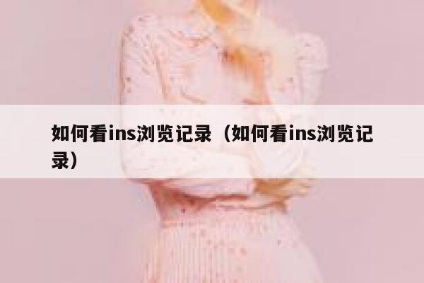如何看ins浏览记录(如何看ins浏览记录) 第1张 如何看ins浏览记录(如何看ins浏览记录) 第1张