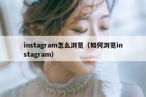 instagram怎么浏览(如何浏览instagram) 第1张 instagram怎么浏览(如何浏览instagram) 第1张